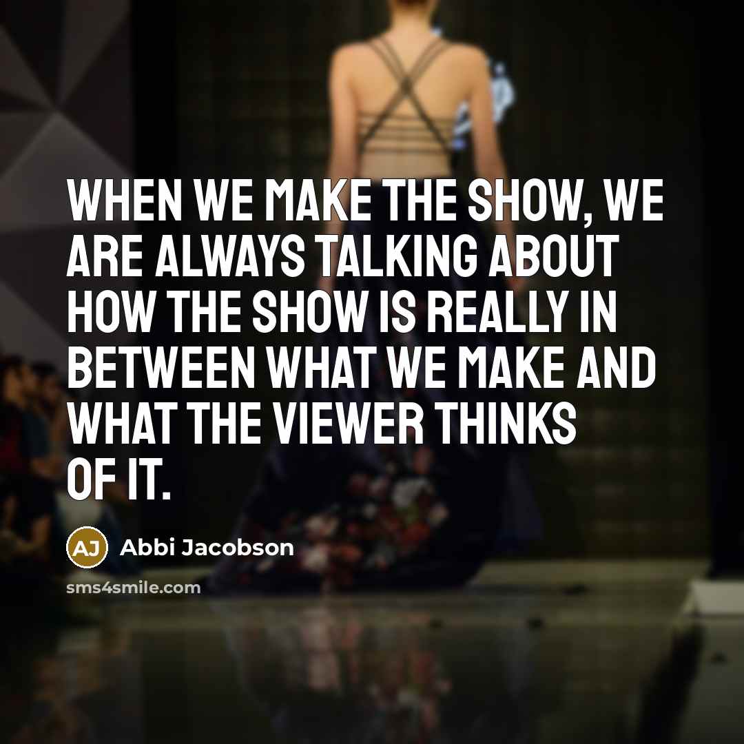 “When we make the show, we are always talking about how the show is really in between what we make and what the viewer thinks of it.” quote by Abbi Jacobson