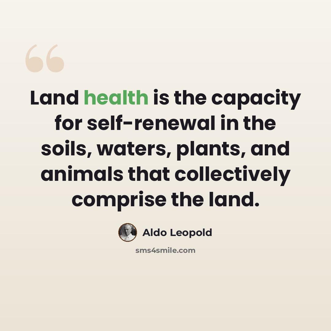 “Land health is the capacity for self-renewal in the soils, waters, plants, and animals that collectively comprise the land.” quote by Aldo Leopold