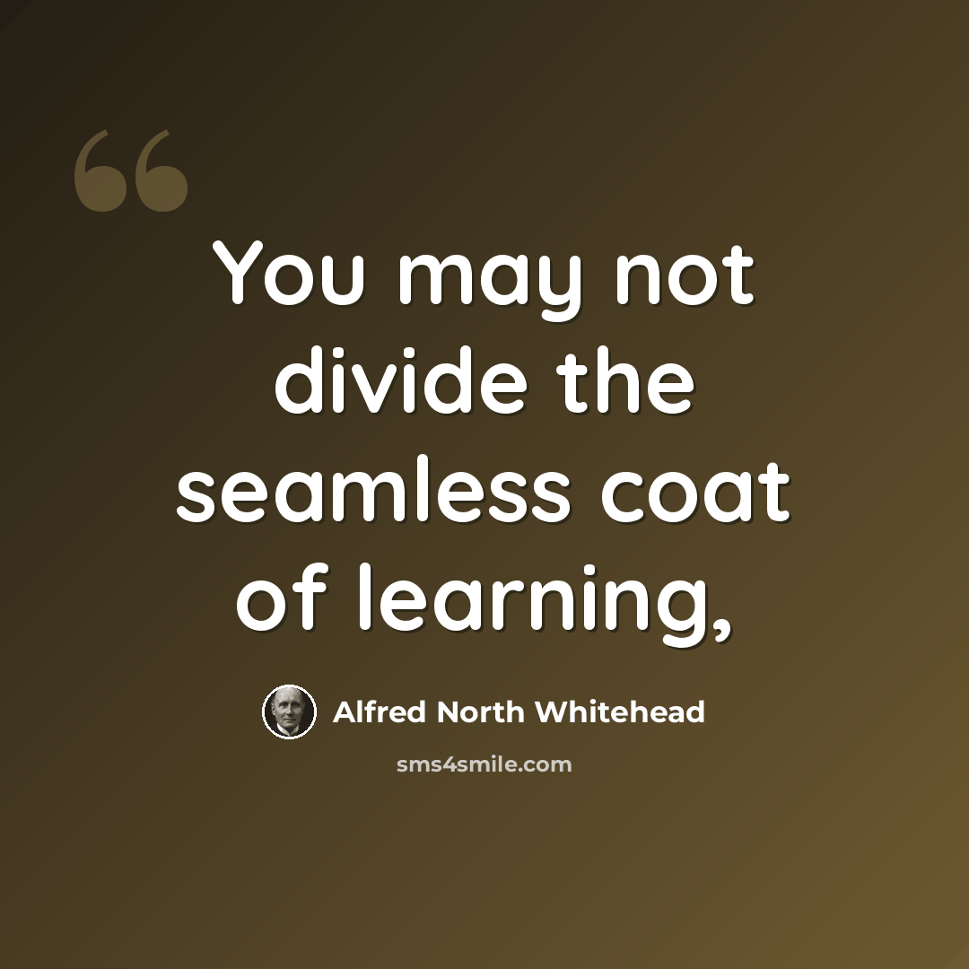 “You may not divide the seamless coat of learning,” quote by Alfred North Whitehead