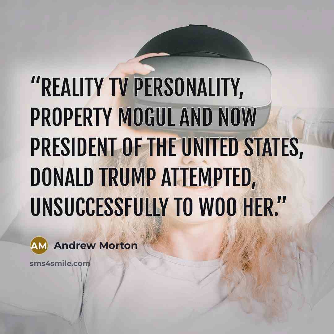“reality TV personality, property mogul and now President of the United States, Donald Trump attempted, unsuccessfully to woo her.” quote by Andrew Morton