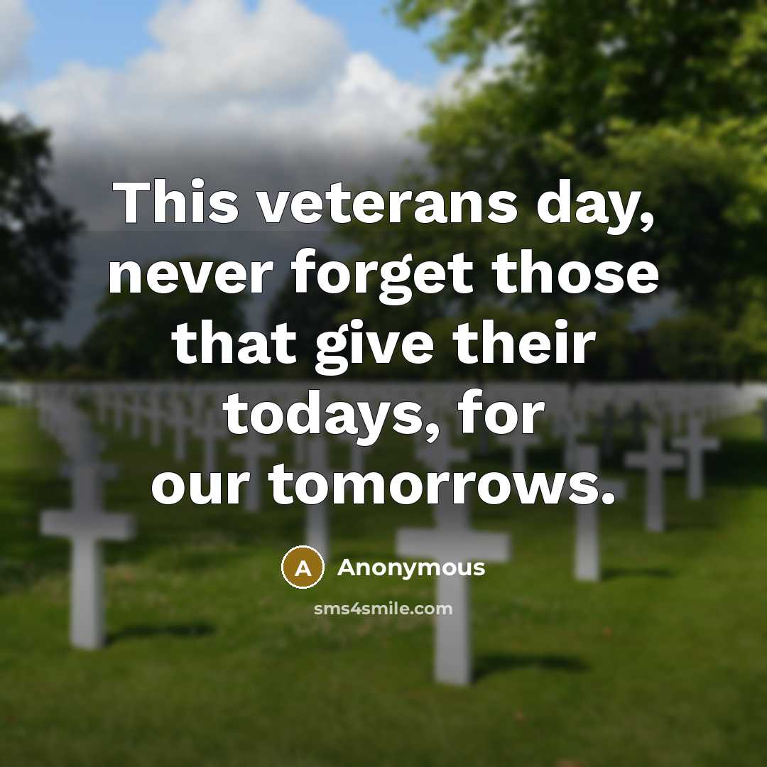 “This veterans day, never forget those that give their todays, for our tomorrows.” quote by Anonymous