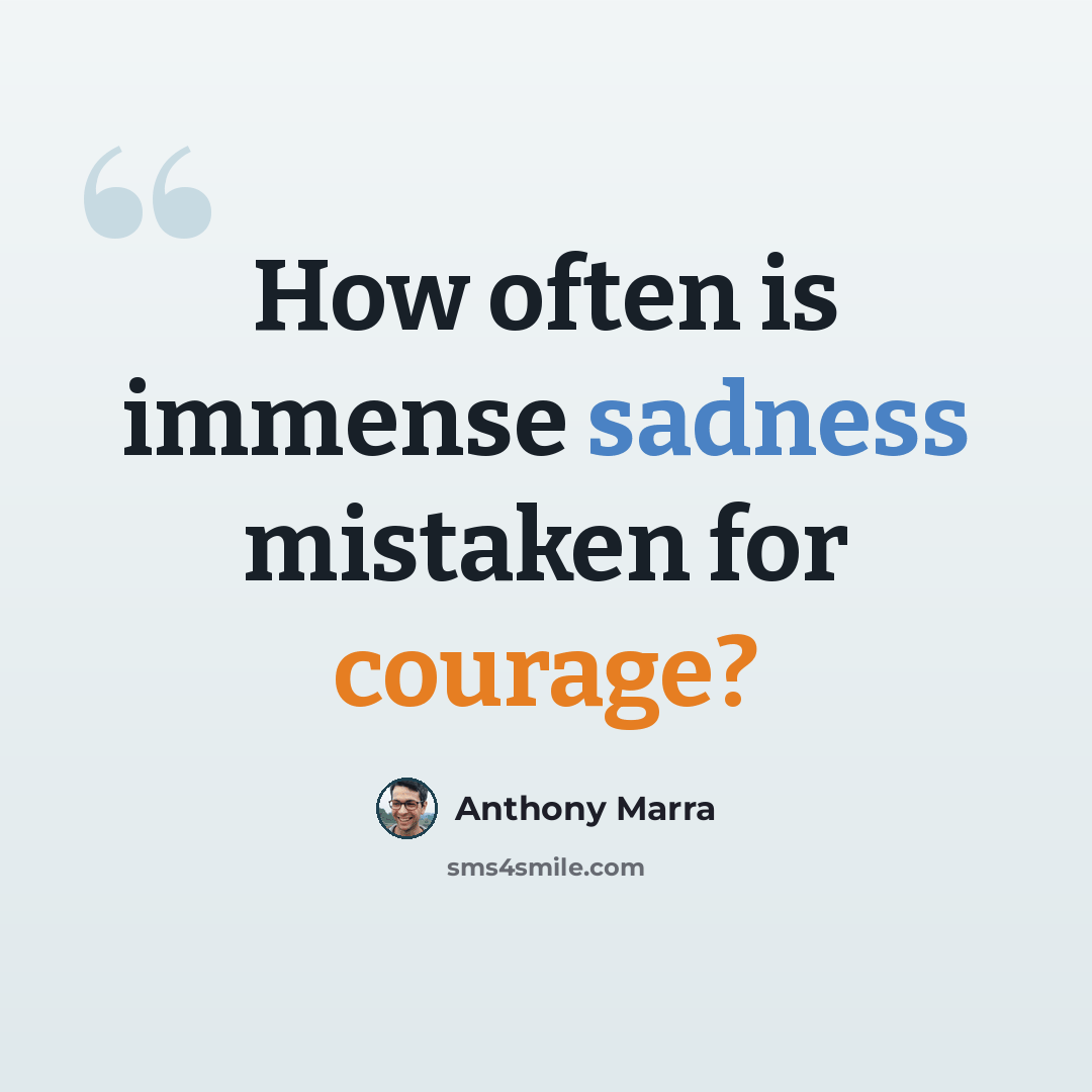 “How often is immense sadness mistaken for courage?” quote by Anthony Marra