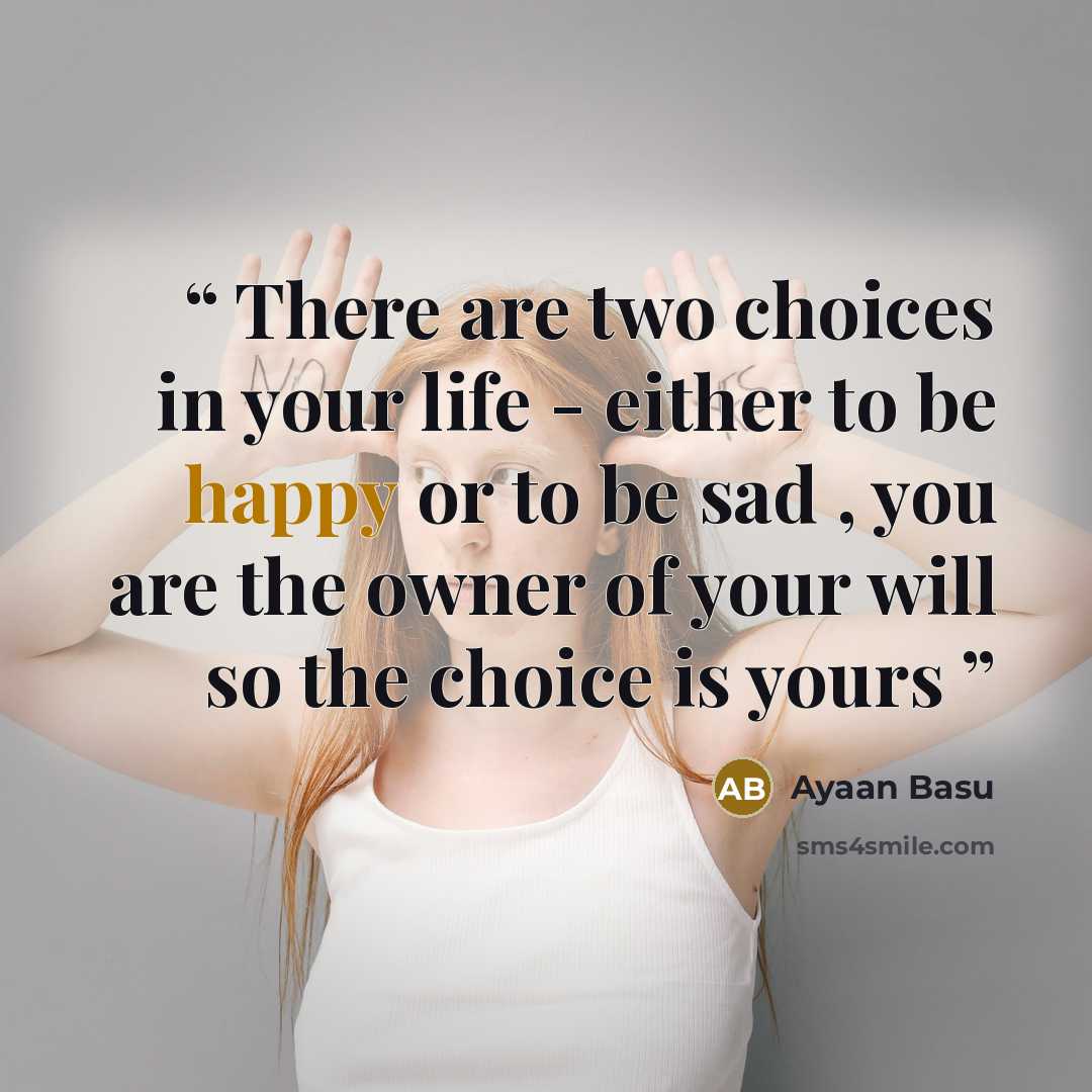 “There are two choices in your life - either to be happy or to be sad , you are the owner of your will so the choice is yours” quote by Ayaan Basu