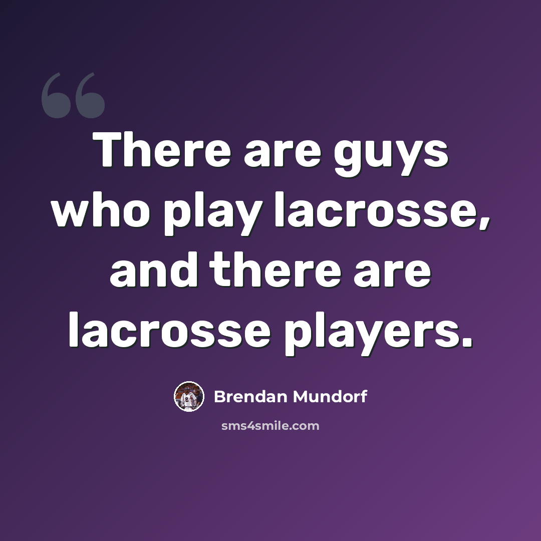 “There are guys who play lacrosse, and there are lacrosse players.” quote by Brendan Mundorf
