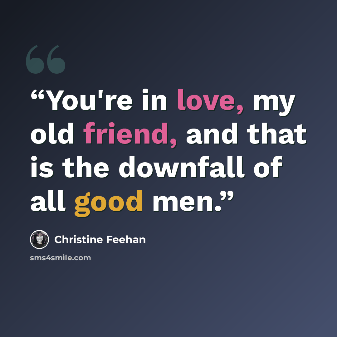 “You're in love, my old friend, and that is the downfall of all good men.” quote by Christine Feehan