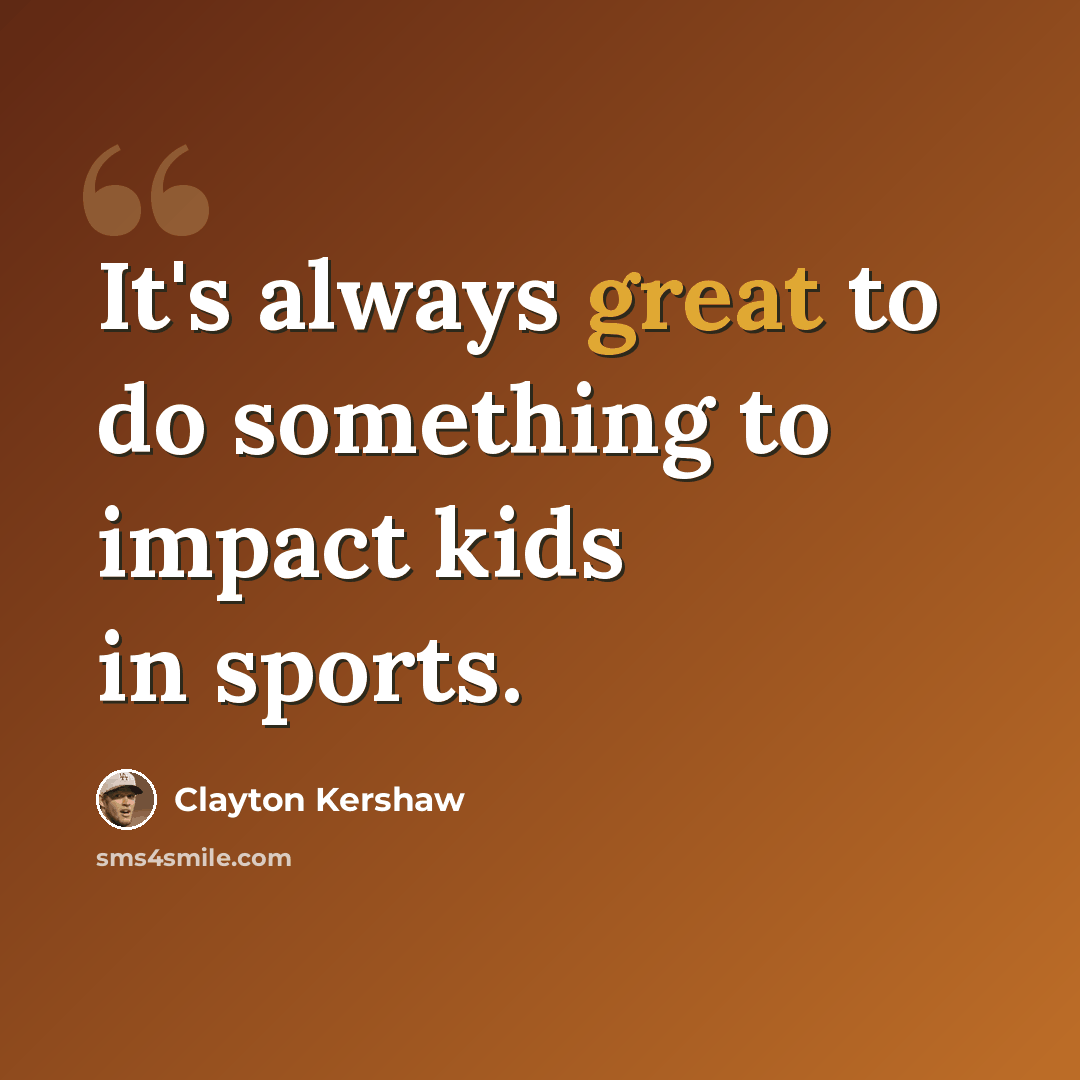 “It's always great to do something to impact kids in sports.” quote by Clayton Kershaw