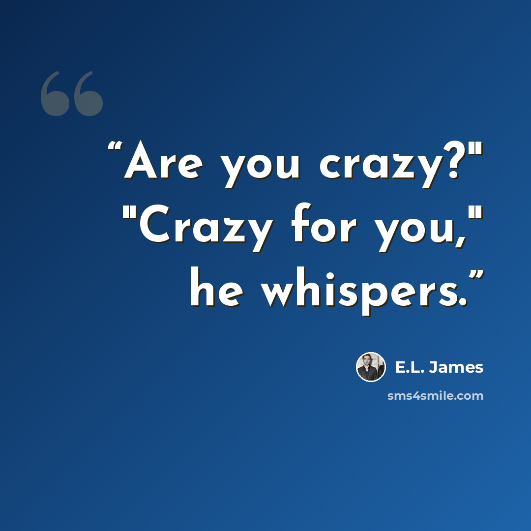 “Are you crazy?" "Crazy for you," he whispers.” quote by E.L. James