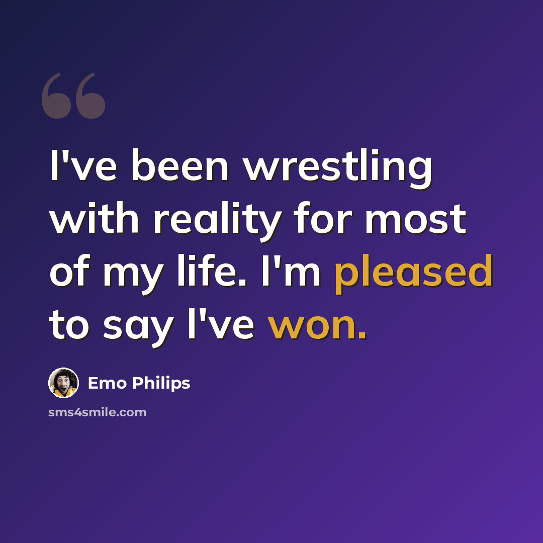 “I've been wrestling with reality for most of my life. I'm pleased to say I've won.” quote by Emo Philips