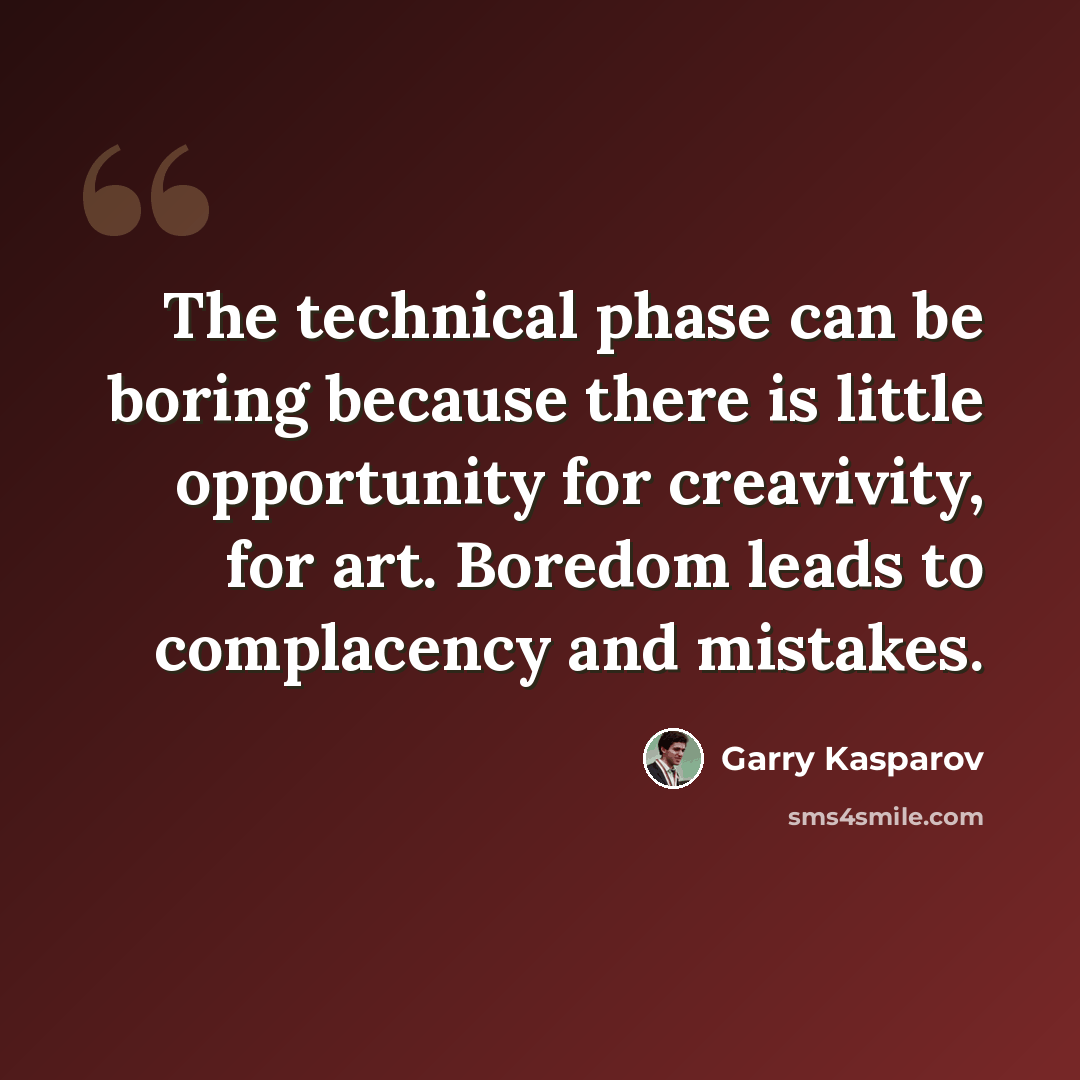 “The technical phase can be boring because there is little opportunity for creavivity, for art. Boredom leads to complacency and mistakes.” quote by Garry Kasparov