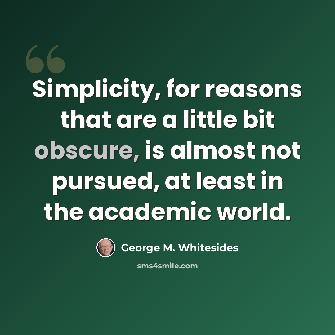 “Simplicity, for reasons that are a little bit obscure, is almost not pursued, at least in the academic world.” quote by George M. Whitesides