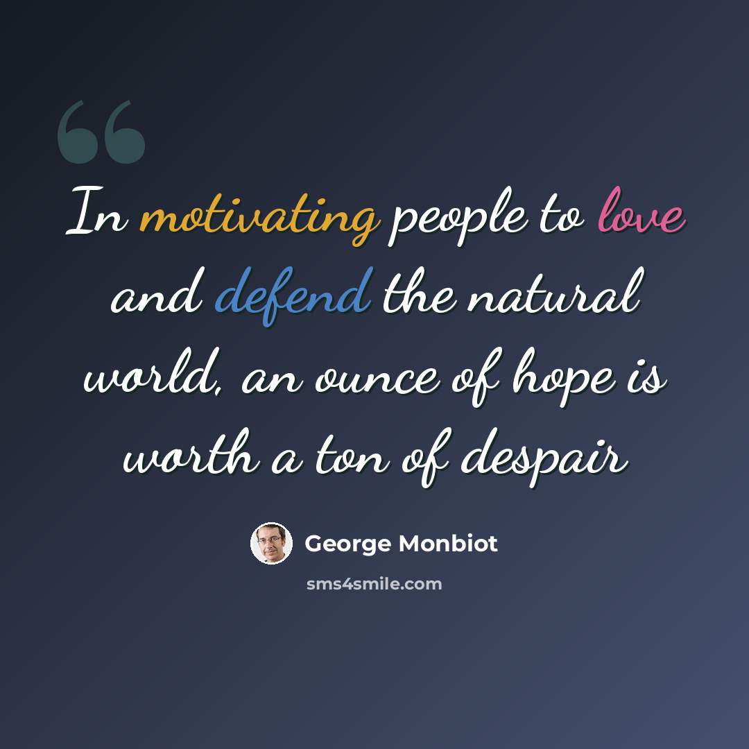 “In motivating people to love and defend the natural world, an ounce of hope is worth a ton of despair” quote by George Monbiot