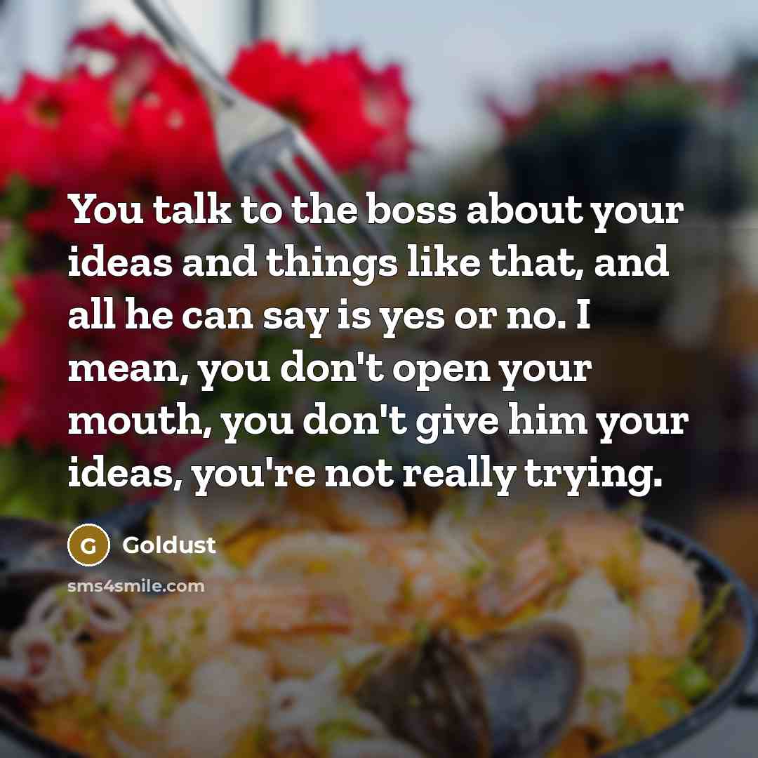 “You talk to the boss about your ideas and things like that, and all he can say is yes or no. I mean, you don't open your mouth, you don't give him your ideas, you're not really trying.” quote by Goldust