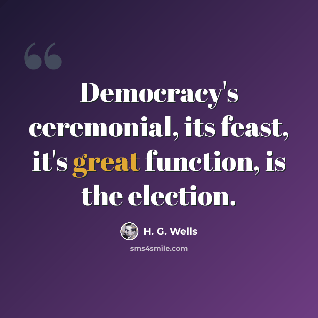 “Democracy's ceremonial, its feast, it's great function, is the election.” quote by H. G. Wells