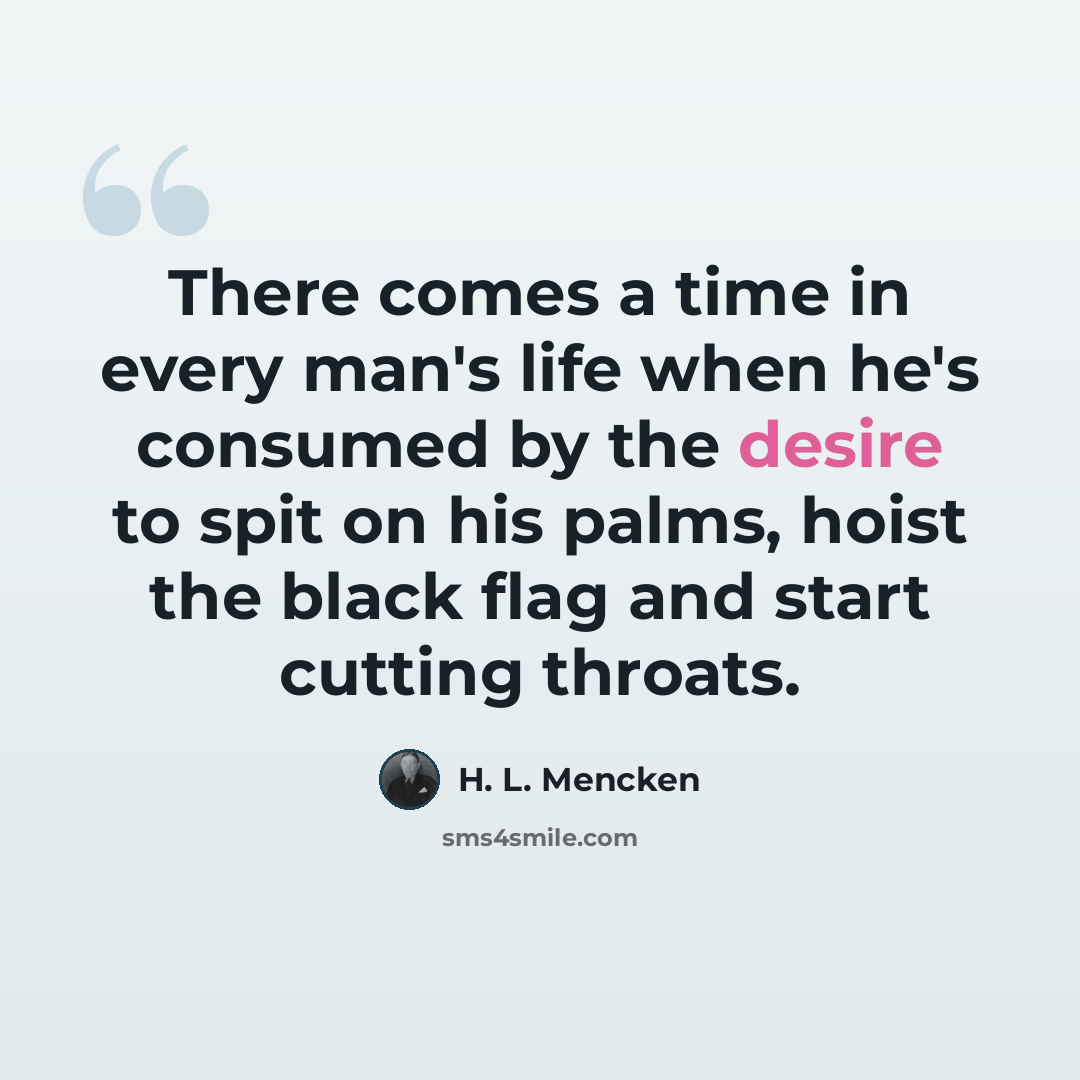 “There comes a time in every man's life when he's consumed by the desire to spit on his palms, hoist the black flag and start cutting throats.” quote by H. L. Mencken