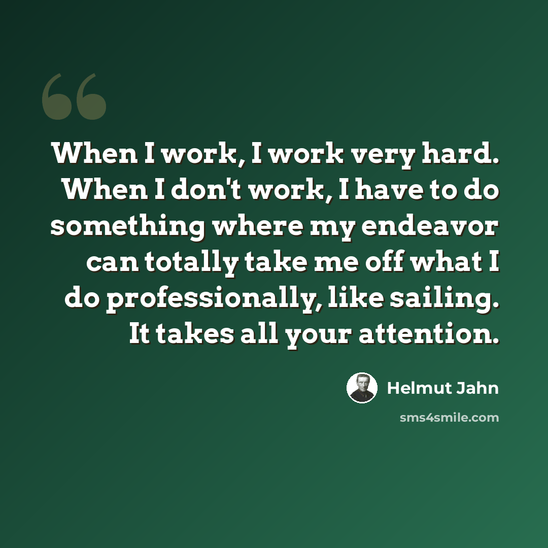 “When I work, I work very hard. When I don't work, I have to do something where my endeavor can totally take me off what I do professionally, like sailing. It takes all your attention.” quote by Helmut Jahn