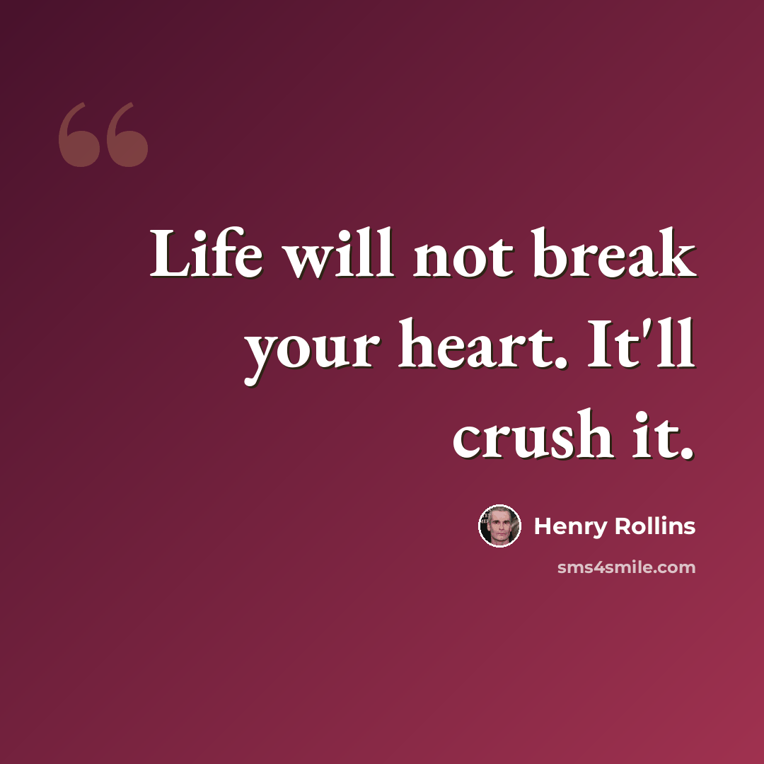 “Life will not break your heart. It'll crush it.” quote by Henry Rollins