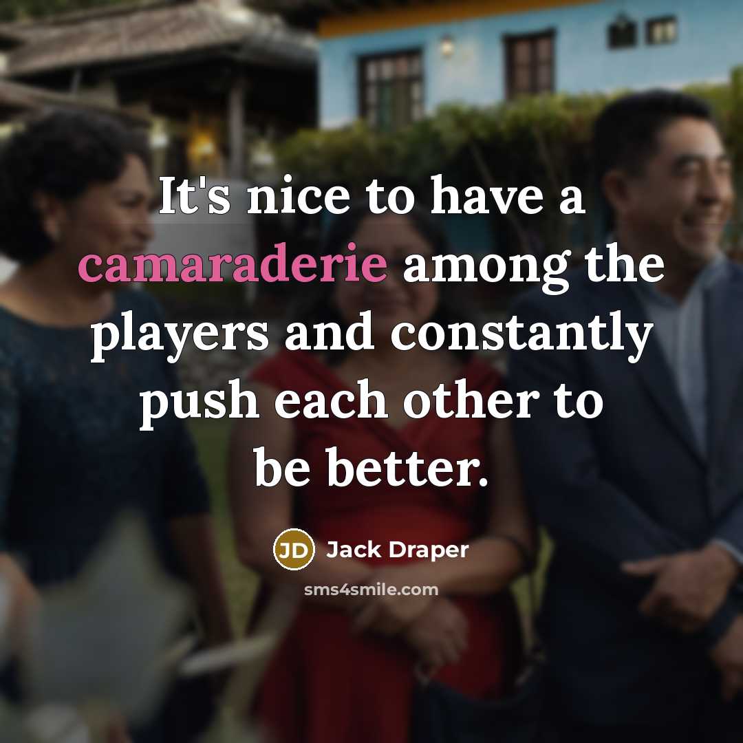 “It's nice to have a camaraderie among the players and constantly push each other to be better.” quote by Jack Draper