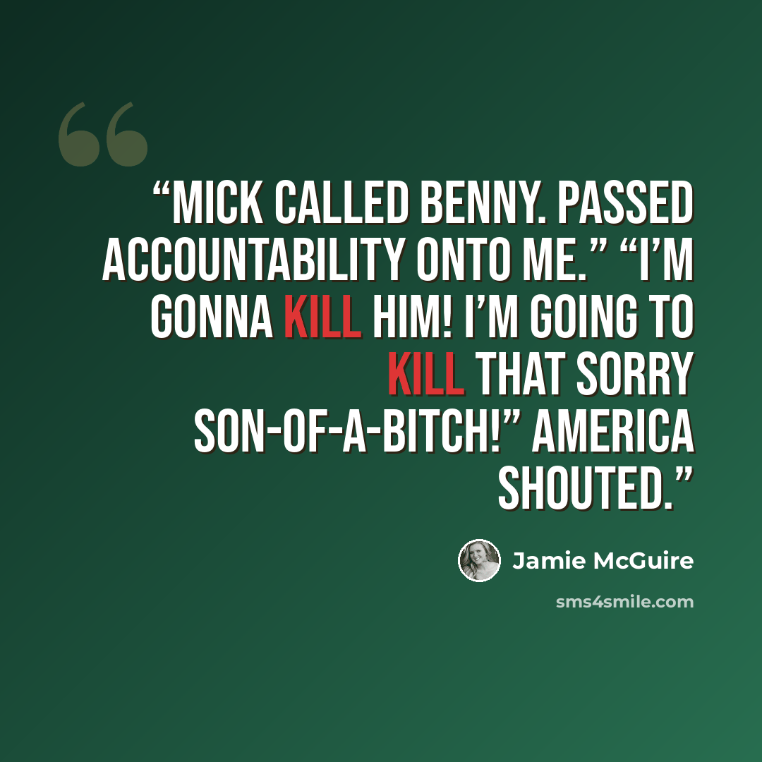 “Mick called Benny. Passed accountability onto me.” “I’m gonna kill him! I’m going to kill that sorry son-of-a-bitch!” America shouted.” quote by Jamie McGuire