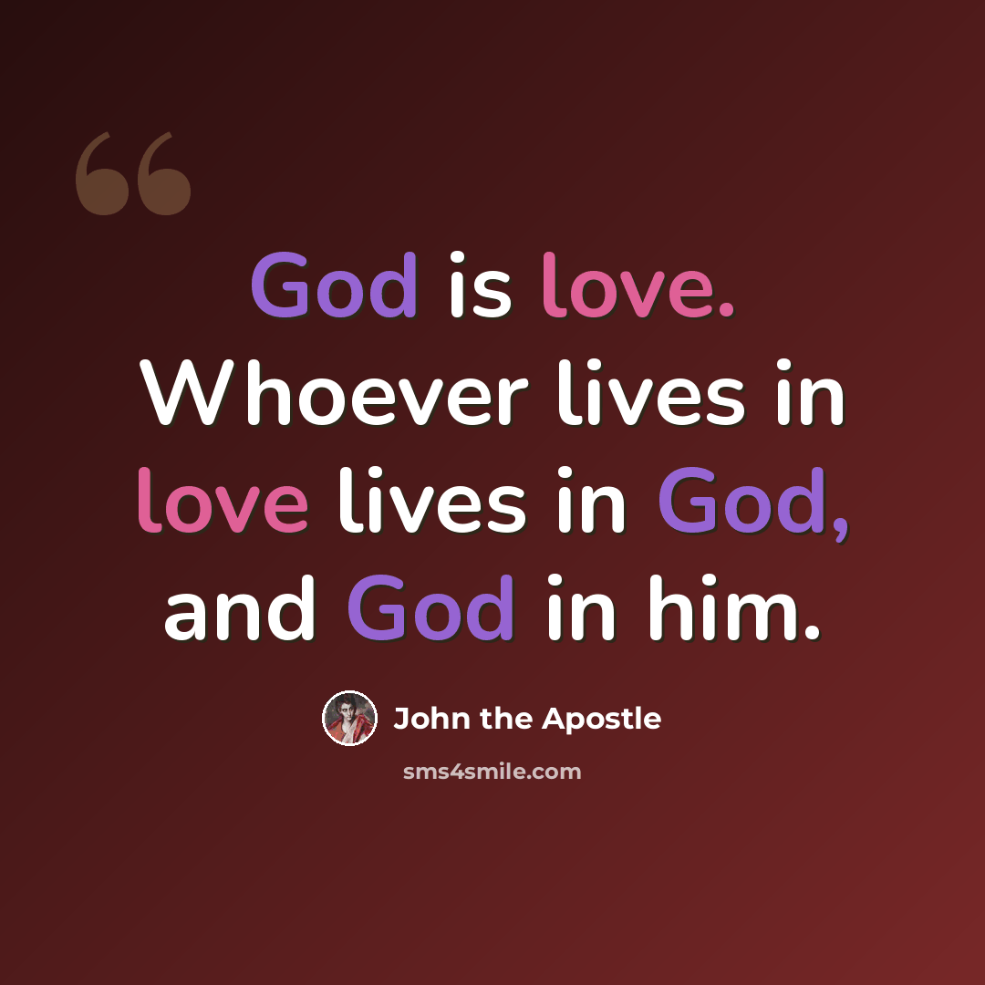“God is love. Whoever lives in love lives in God, and God in him.” quote by John the Apostle