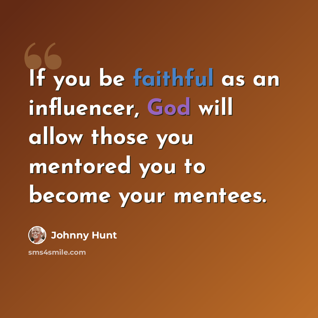 “If you be faithful as an influencer, God will allow those you mentored you to become your mentees.” quote by Johnny Hunt