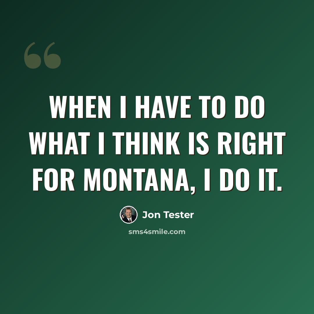 “When I have to do what I think is right for Montana, I do it.” quote by Jon Tester