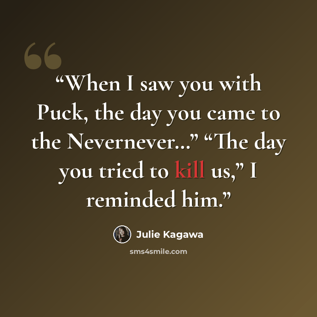“When I saw you with Puck, the day you came to the Nevernever…” “The day you tried to kill us,” I reminded him.” quote by Julie Kagawa