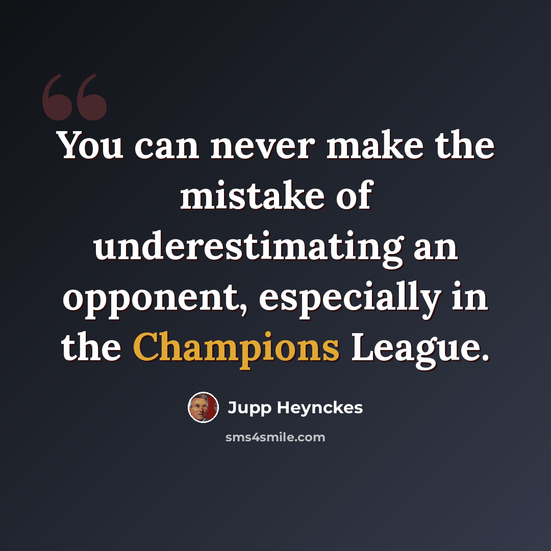 “You can never make the mistake of underestimating an opponent, especially in the Champions League.” quote by Jupp Heynckes