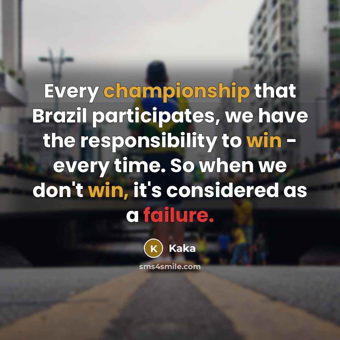“Every championship that Brazil participates, we have the responsibility to win - every time. So when we don't win, it's considered as a failure.” quote by Kaka