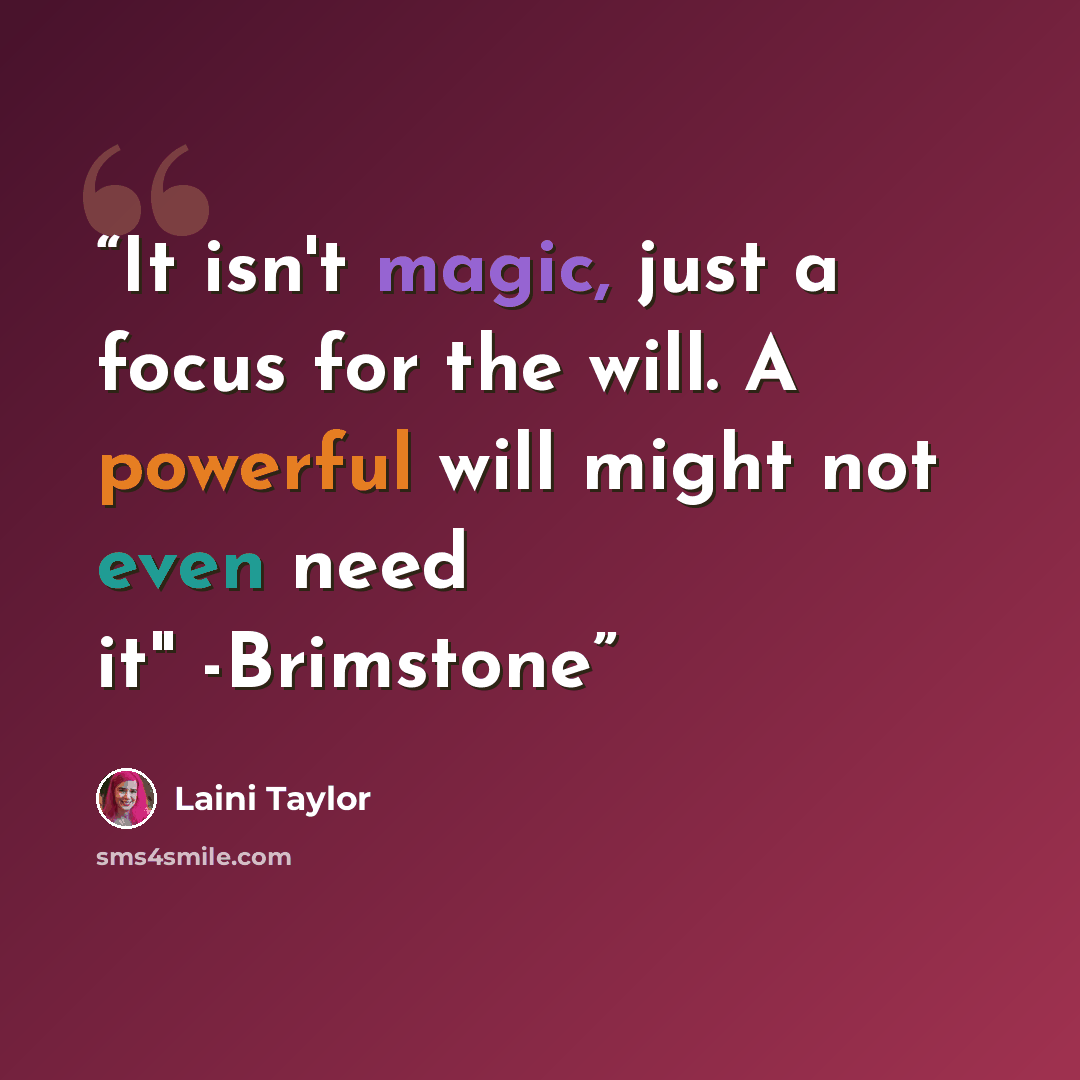 “It isn't magic, just a focus for the will. A powerful will might not even need it" -Brimstone” quote by Laini Taylor
