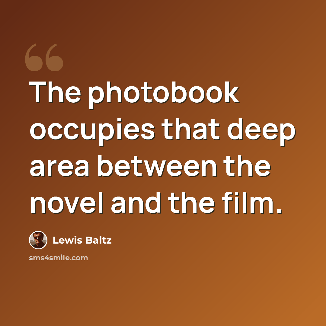 “The photobook occupies that deep area between the novel and the film.” quote by Lewis Baltz