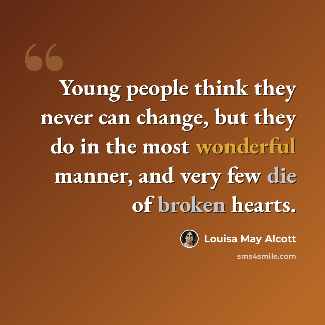 “Young people think they never can change, but they do in the most wonderful manner, and very few die of broken hearts.” quote by Louisa May Alcott