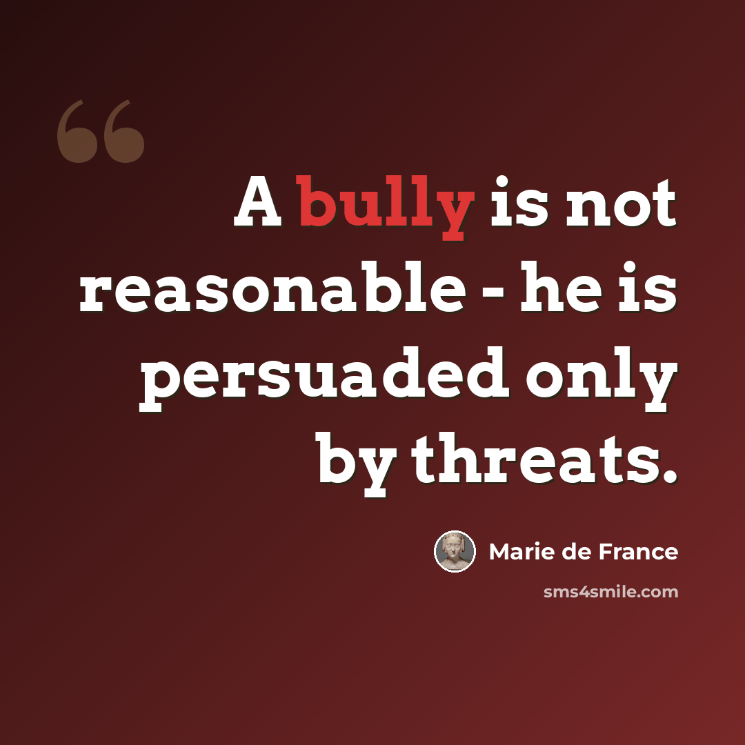 “A bully is not reasonable - he is persuaded only by threats.” quote by Marie de France