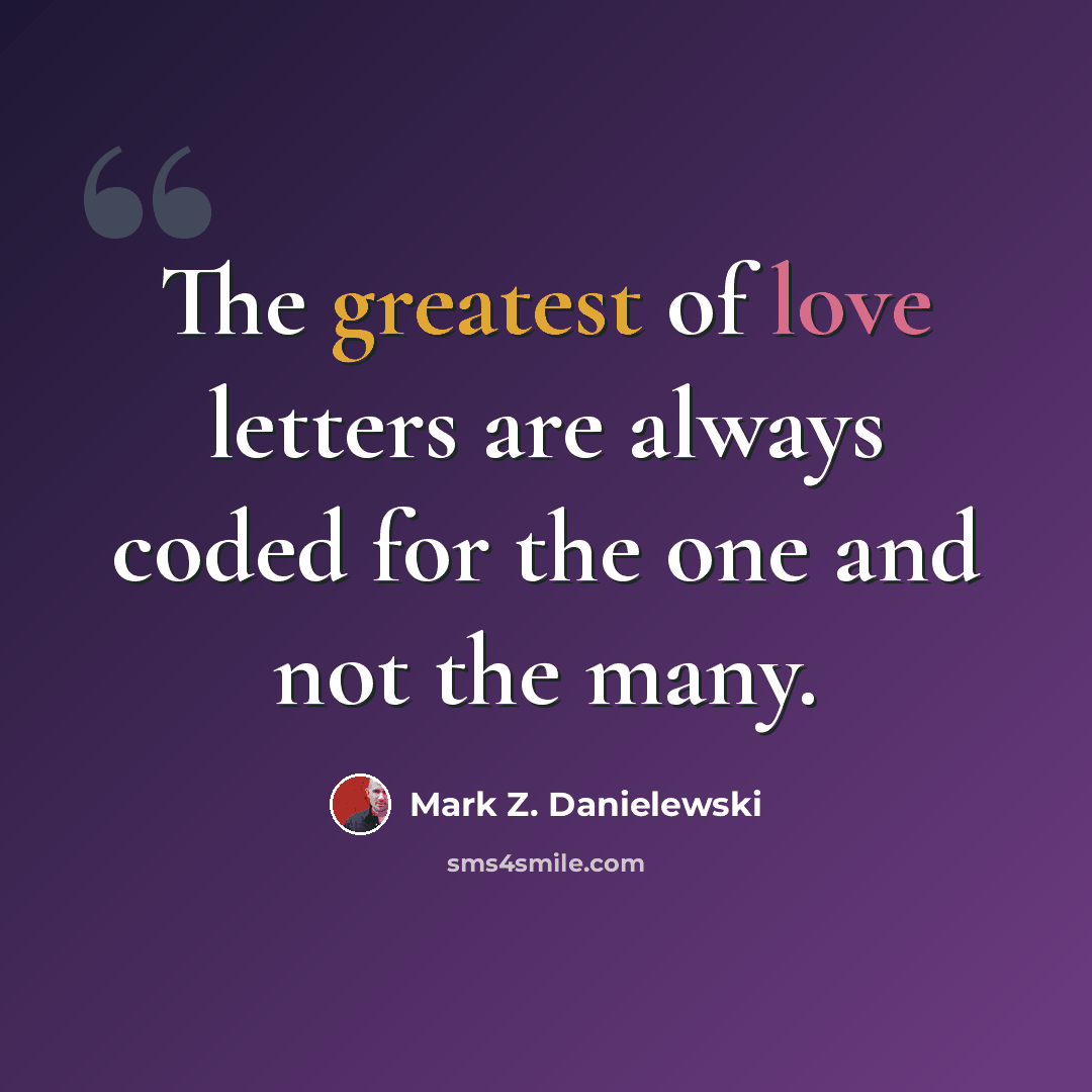 “The greatest of love letters are always coded for the one and not the many.” quote by Mark Z. Danielewski
