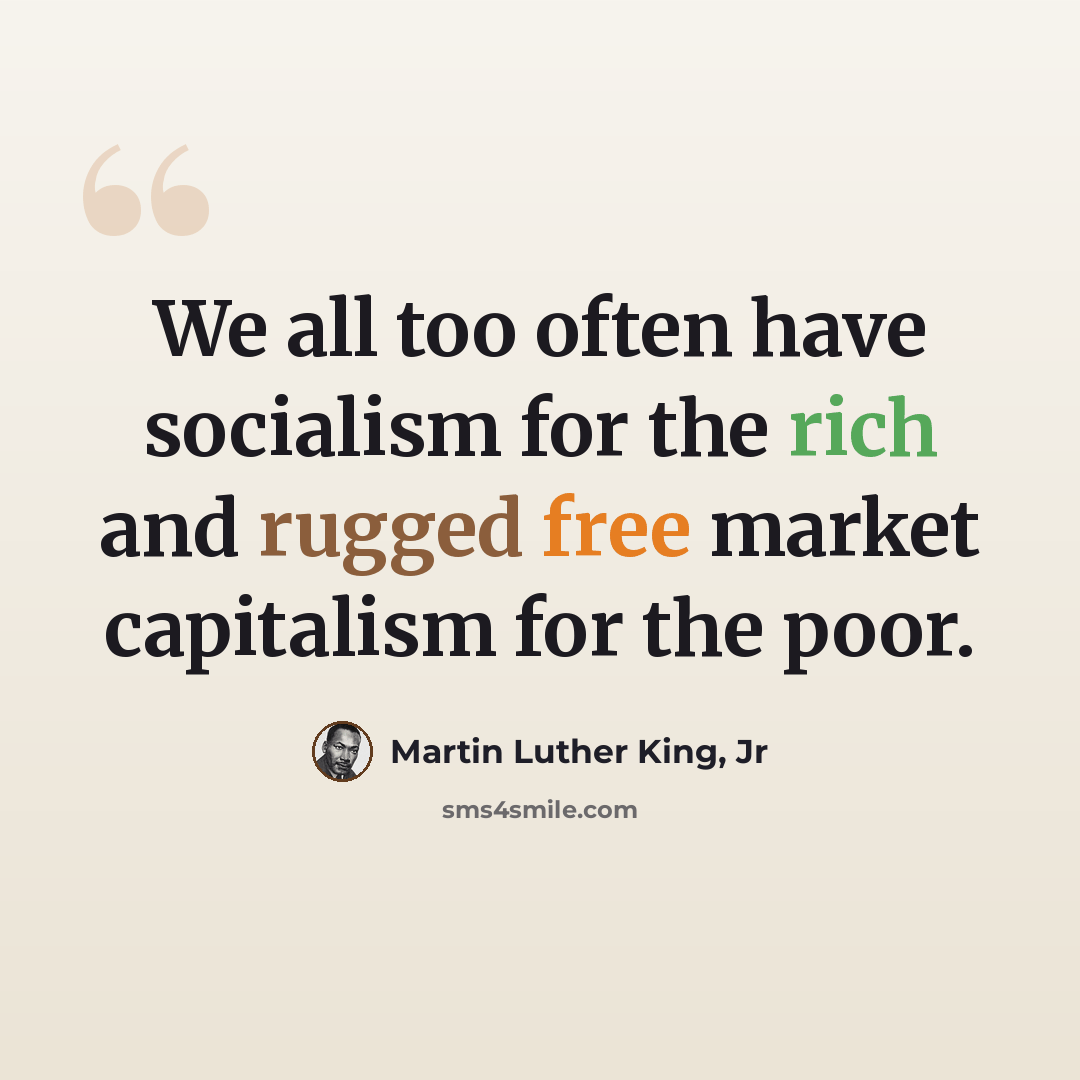 “We all too often have socialism for the rich and rugged free market capitalism for the poor.” quote by Martin Luther King, Jr