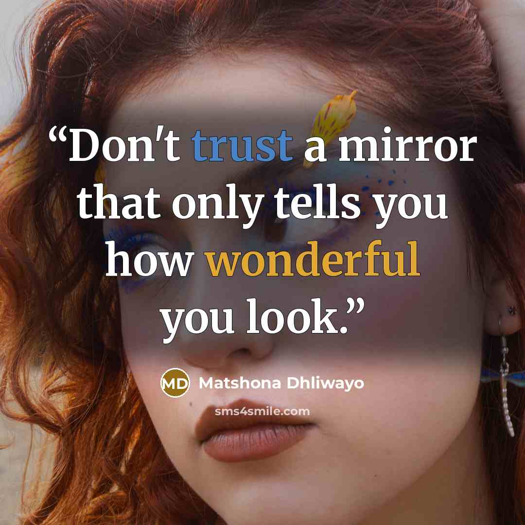 “Don't trust a mirror that only tells you how wonderful you look.” quote by Matshona Dhliwayo