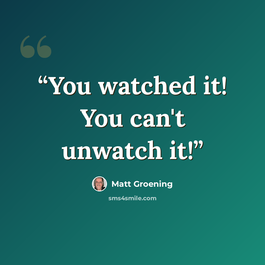 “You watched it! You can't unwatch it!” quote by Matt Groening