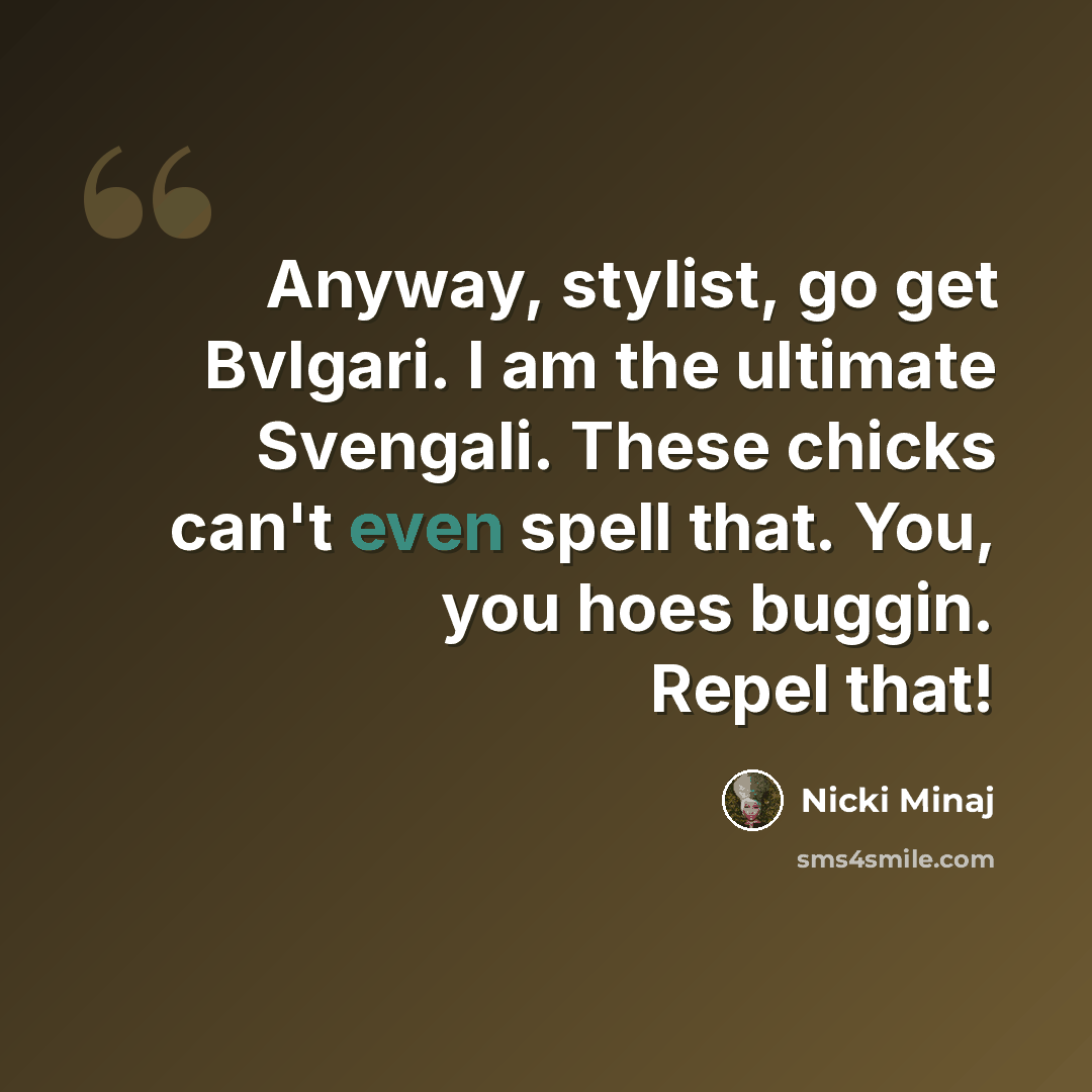 “Anyway, stylist, go get Bvlgari. I am the ultimate Svengali. These chicks can't even spell that. You, you hoes buggin. Repel that!” quote by Nicki Minaj