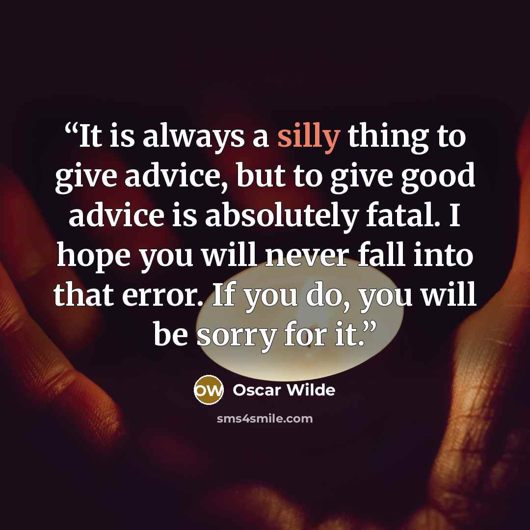 “It is always a silly thing to give advice, but to give good advice is absolutely fatal. I hope you will never fall into that error. If you do, you will be sorry for it.” quote by Oscar Wilde