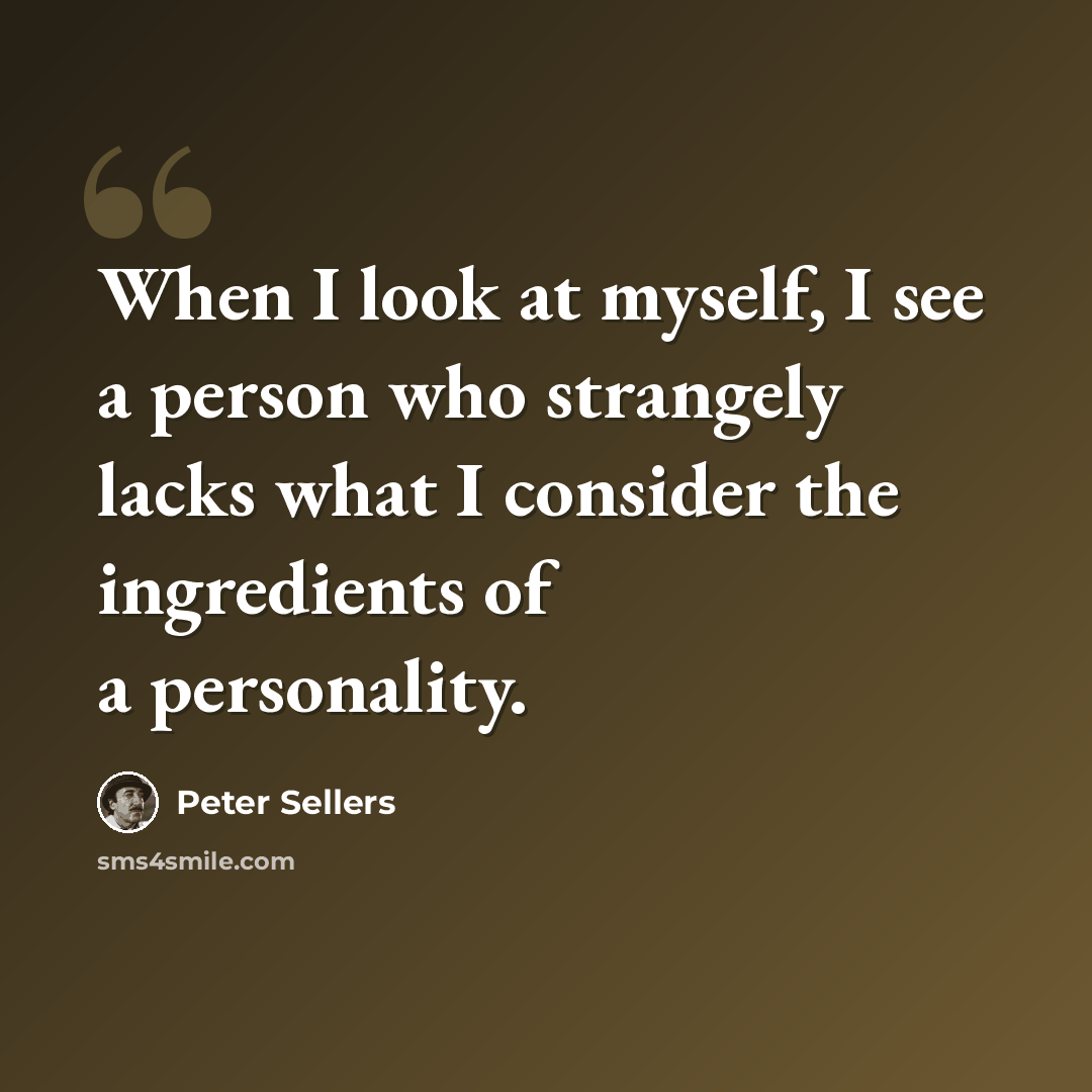 “When I look at myself, I see a person who strangely lacks what I consider the ingredients of a personality.” quote by Peter Sellers