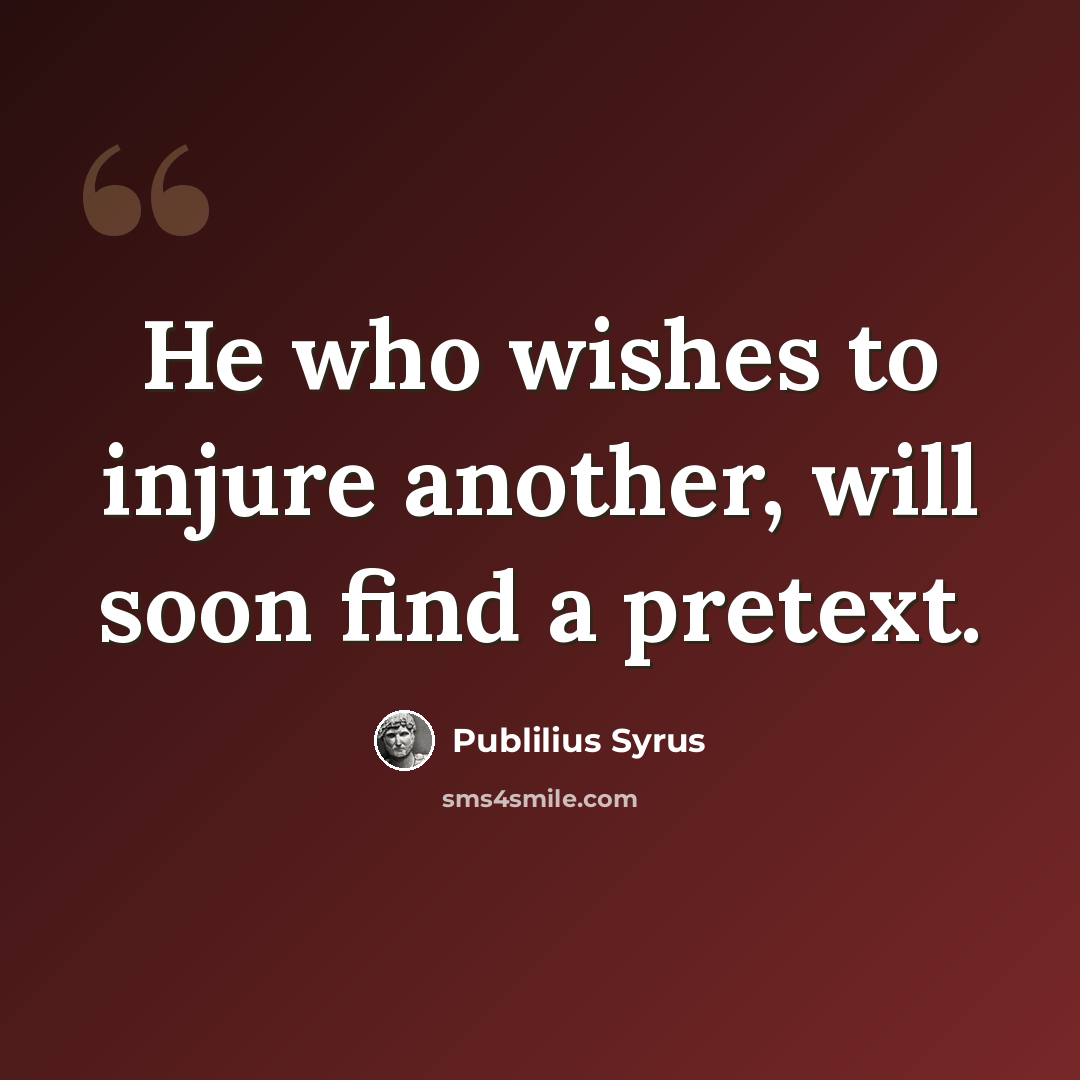 “He who wishes to injure another, will soon find a pretext.” quote by Publilius Syrus