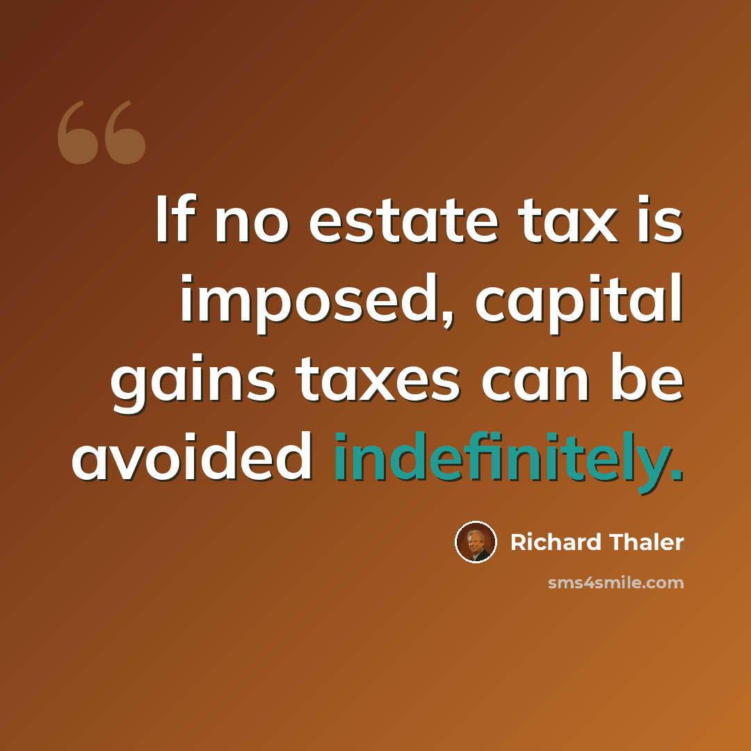 “If no estate tax is imposed, capital gains taxes can be avoided indefinitely.” quote by Richard Thaler