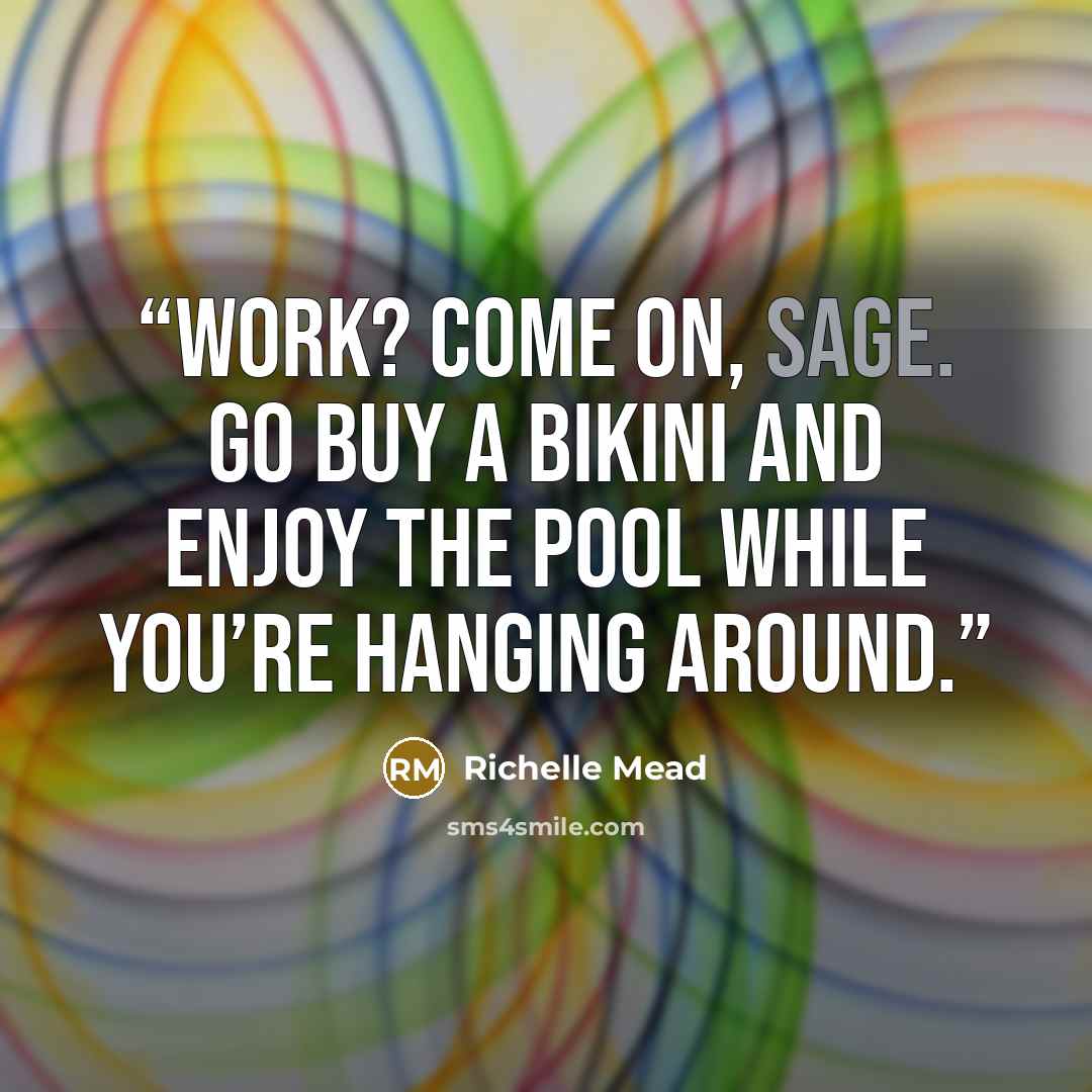 “Work? Come on, Sage. Go buy a bikini and enjoy the pool while you’re hanging around.” quote by Richelle Mead