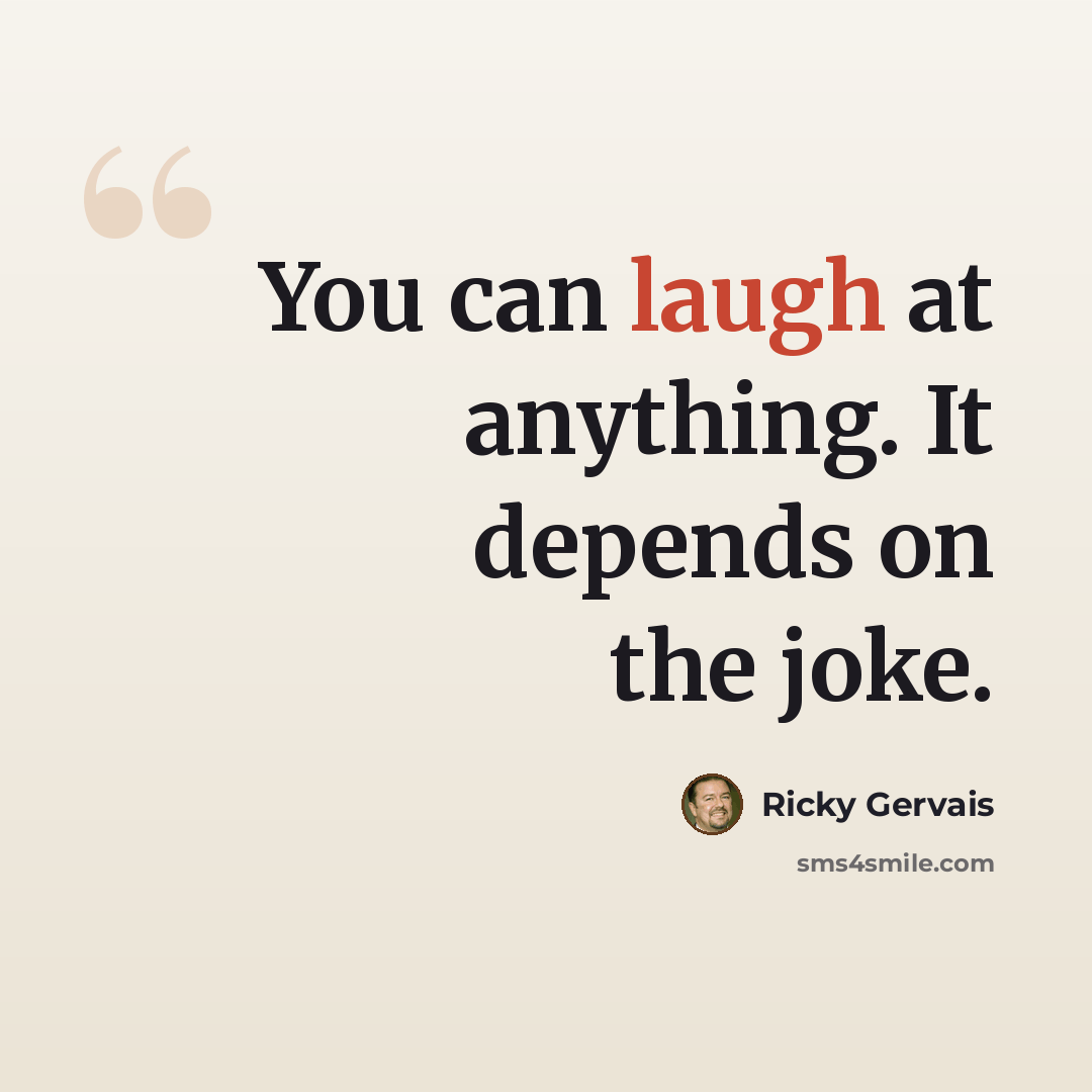 “You can laugh at anything. It depends on the joke.” quote by Ricky Gervais