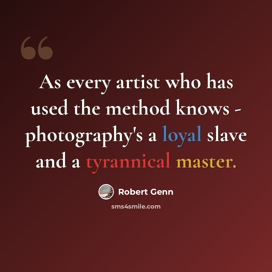 “As every artist who has used the method knows - photography's a loyal slave and a tyrannical master.” quote by Robert Genn