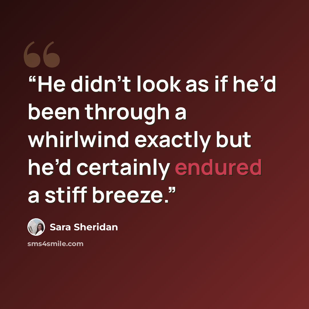 “He didn’t look as if he’d been through a whirlwind exactly but he’d certainly endured a stiff breeze.” quote by Sara Sheridan