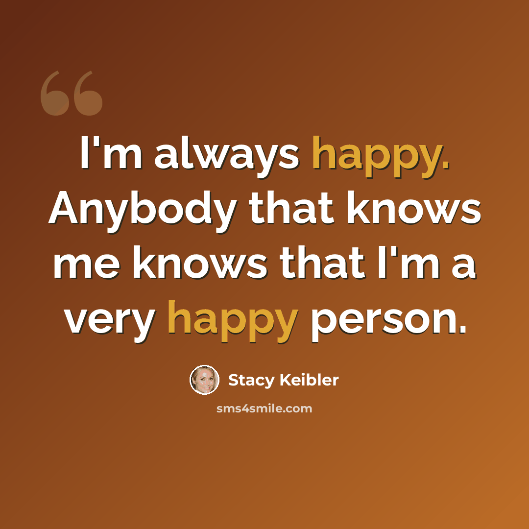 “I'm always happy. Anybody that knows me knows that I'm a very happy person.” quote by Stacy Keibler