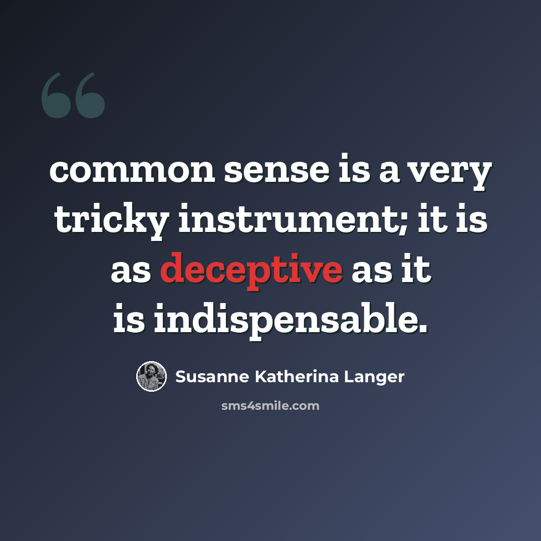 “common sense is a very tricky instrument; it is as deceptive as it is indispensable.” quote by Susanne Katherina Langer