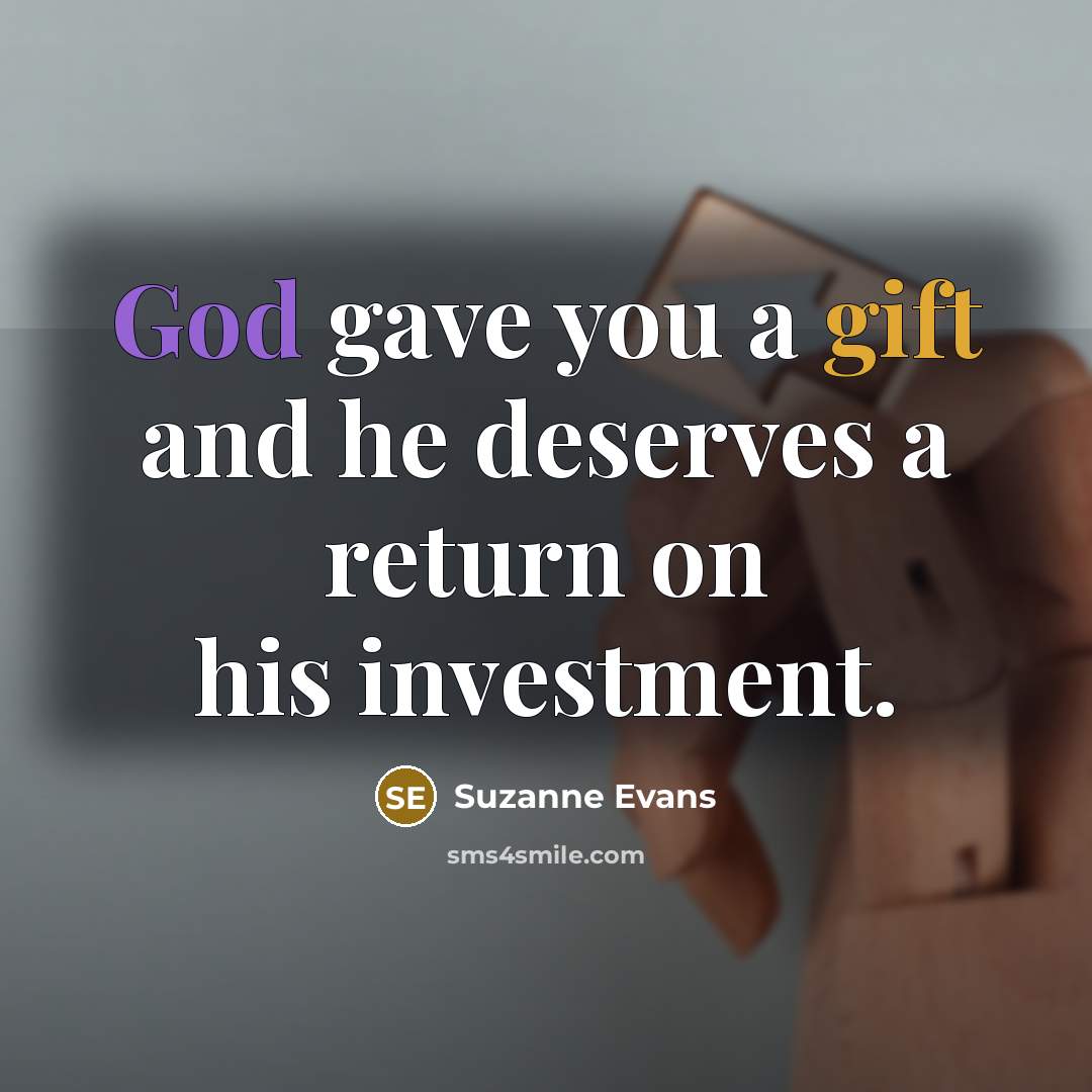 “God gave you a gift and he deserves a return on his investment.” quote by Suzanne Evans