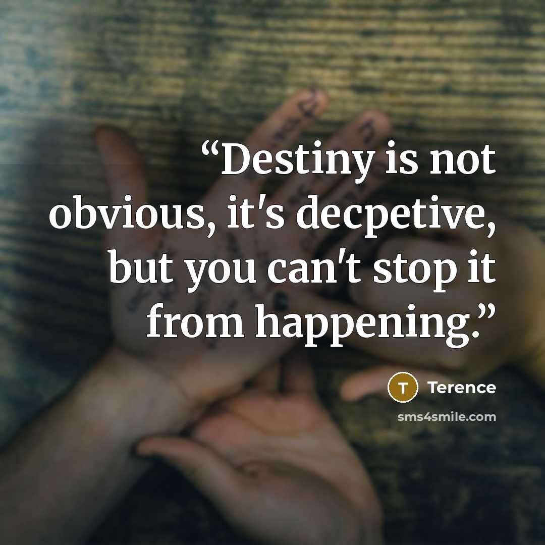 “Destiny is not obvious, it's decpetive, but you can't stop it from happening.” quote by Terence