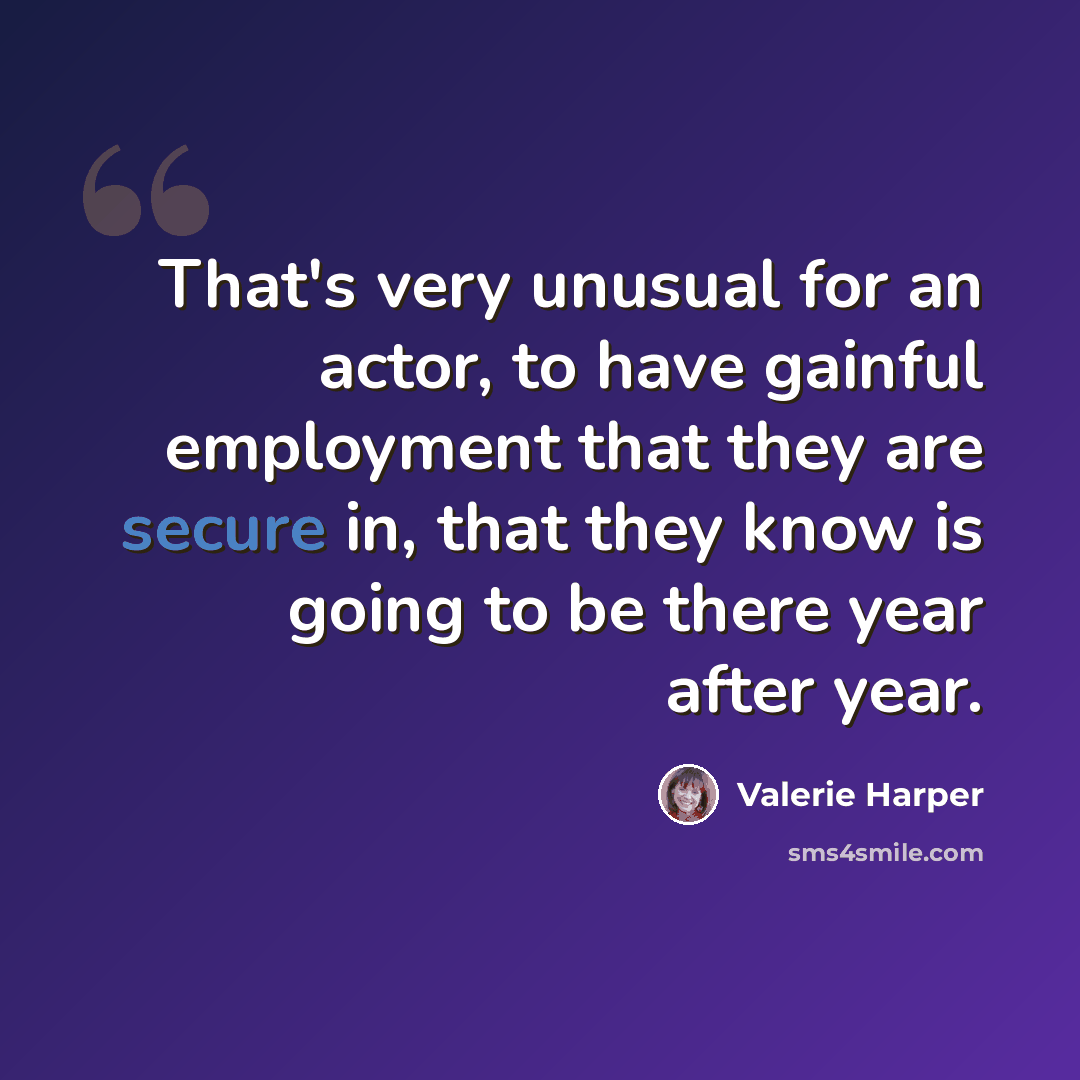 “That's very unusual for an actor, to have gainful employment that they are secure in, that they know is going to be there year after year.” quote by Valerie Harper